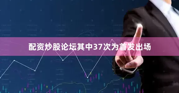 配资炒股论坛其中37次为首发出场