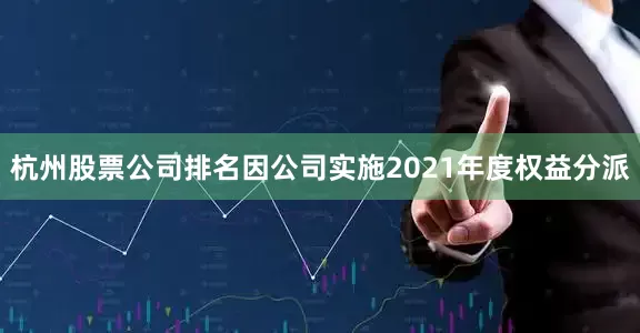 杭州股票公司排名因公司实施2021年度权益分派