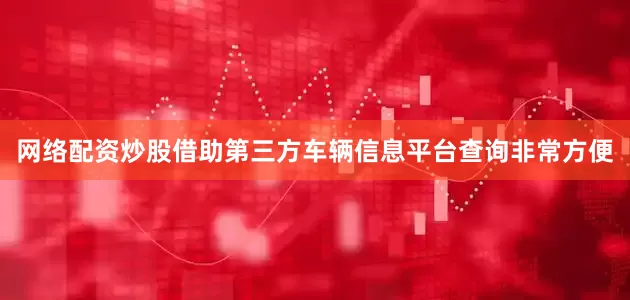 网络配资炒股借助第三方车辆信息平台查询非常方便