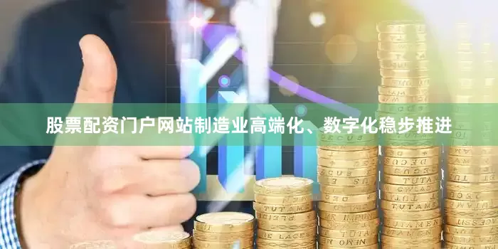 股票配资门户网站制造业高端化、数字化稳步推进