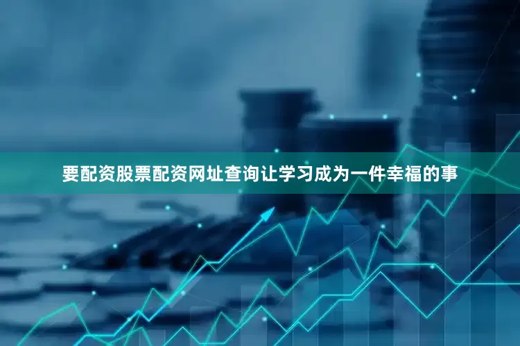 要配资股票配资网址查询让学习成为一件幸福的事