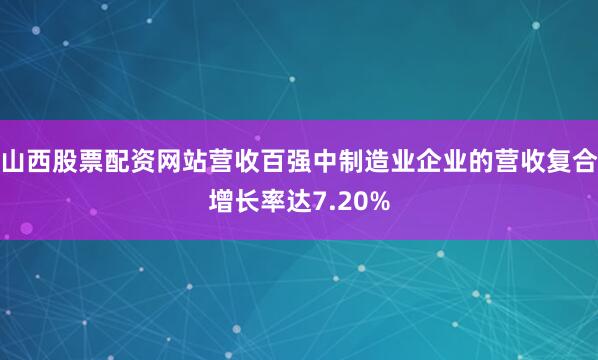 山西股票配资网站营收百强中制造业企业的营收复合增长率达7.20%